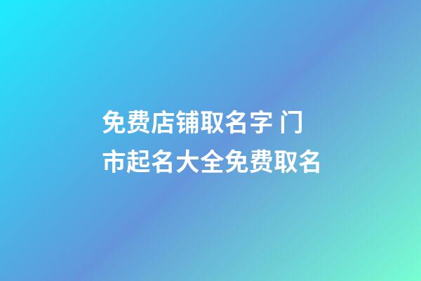 免费店铺取名字 门市起名大全免费取名-第1张-店铺起名-玄机派